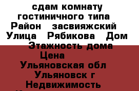 сдам комнату гостиничного типа › Район ­ засвияжский › Улица ­ Рябикова › Дом ­ 1 › Этажность дома ­ 5 › Цена ­ 6 000 - Ульяновская обл., Ульяновск г. Недвижимость » Квартиры аренда   . Ульяновская обл.